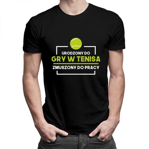 Urodzony do gry w tenisa, zmuszony do pracy - męska koszulka z nadrukiem 69.00PLN