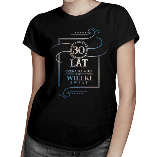 30 lat - Czeka na mnie cały wielki świat - damska koszulka z nadrukiem 69.00PLN