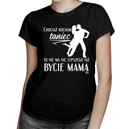 Chociaż kocham taniec - mama - damska koszulka z nadrukiem 69.00PLN