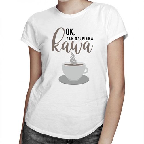 Ok, ale najpierw kawa - damska koszulka z nadrukiem 69.00PLN