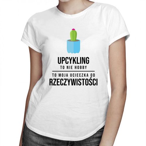 Upcykling to nie hobby, to moja ucieczka od rzeczywistości - damska koszulka z nadrukiem 69.00PLN