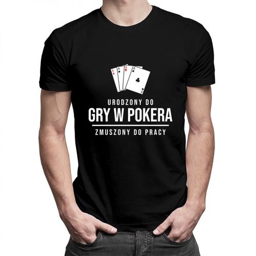 Urodzony do gry w pokera, zmuszony do pracy - męska koszulka z nadrukiem 69.00PLN