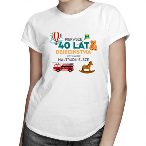 Pierwsze 40 lat dzieciństwa jest zawsze najtrudniejsze - damska koszulka z nadrukiem 69.00PLN