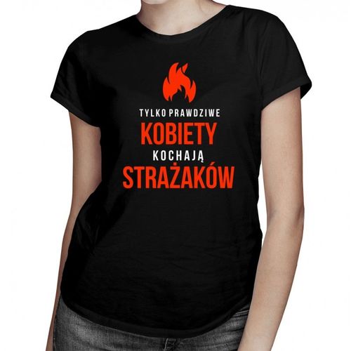 Tylko prawdziwe kobiety kochają strażaków - damska koszulka z nadrukiem 69.00PLN