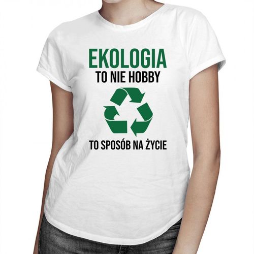 Ekologia to nie hobby, to sposób na życie - damska koszulka z nadrukiem 69.00PLN