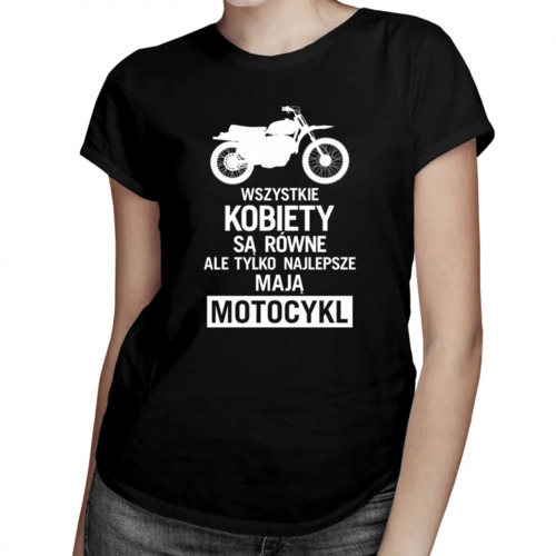 Wszystkie kobiety są równe, ale tylko najlepsze mają motocykl - damska koszulka z nadrukiem 69.00PLN