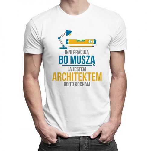 Inni pracują, bo muszą - ja jestem architektem, bo to kocham - męska koszulka z nadrukiem 69.00PLN
