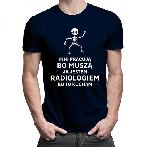Inni pracują bo muszą, ja jestem radiologiem, bo to kocham – męska koszulka z nadrukiem 69.00PLN
