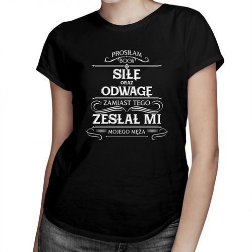 Prosiłam Boga o siłę oraz odwagę, zamiast tego zesłał mi mojego męża - damska koszulka z nadrukiem 69.00PLN