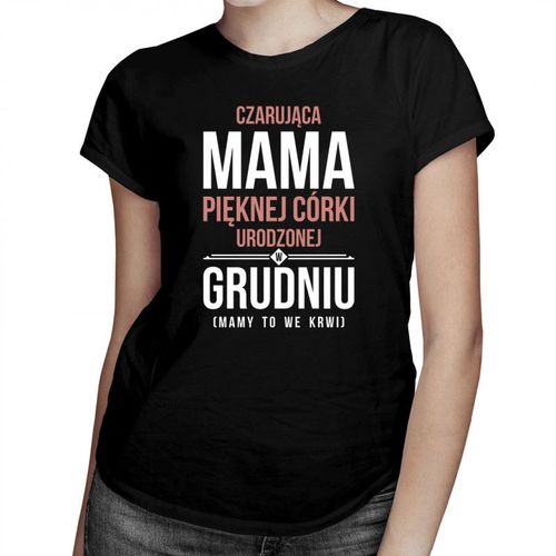Czarująca mama pięknej córki urodzonej w grudniu - damska koszulka z nadrukiem 69.00PLN