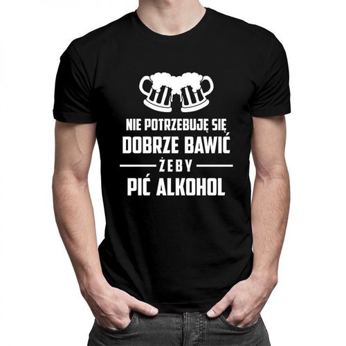 Nie potrzebuję się dobrze bawić, żeby pić alkohol - męska koszulka z nadrukiem 69.00PLN