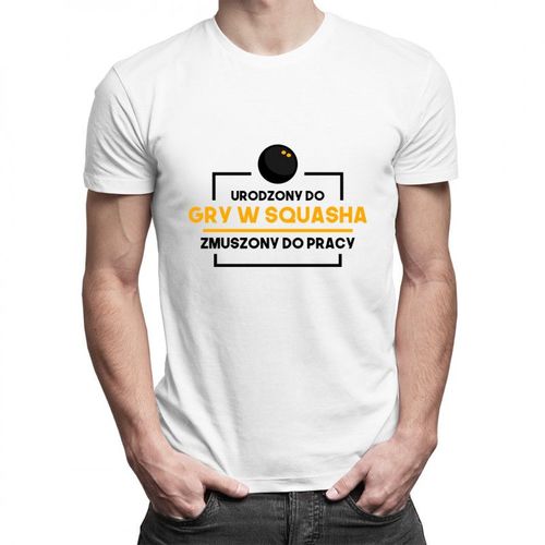 Urodzony do gry w squasha, zmuszony do pracy - męska koszulka z nadrukiem 69.00PLN