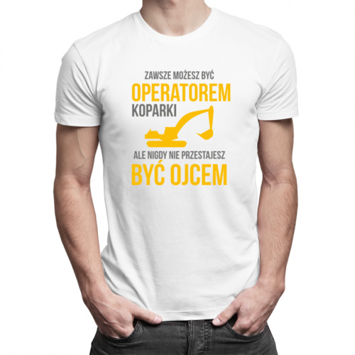 Zawsze możesz być operatorem koparki, ale nigdy nie przestajesz być ojcem - męska koszulka z nadrukiem 69.00PLN
