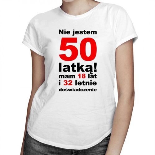 Nie jestem 50-latką! Mam 18 lat i 32-letnie doświadczenie - damska koszulka z nadrukiem 69.00PLN