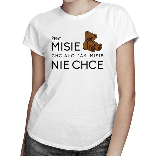 Żeby MISIE chciało jak MISIE nie chce - damska koszulka z nadrukiem 69.00PLN