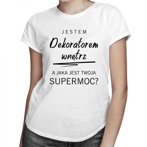 Jestem dekoratorem wnętrz, a jaka jest Twoja supermoc? - damska koszulka z nadrukiem 69.00PLN