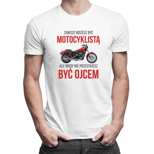 Zawsze możesz być motocyklistą, ale nigdy nie przestajesz być ojcem - męska koszulka z nadrukiem 69.00PLN