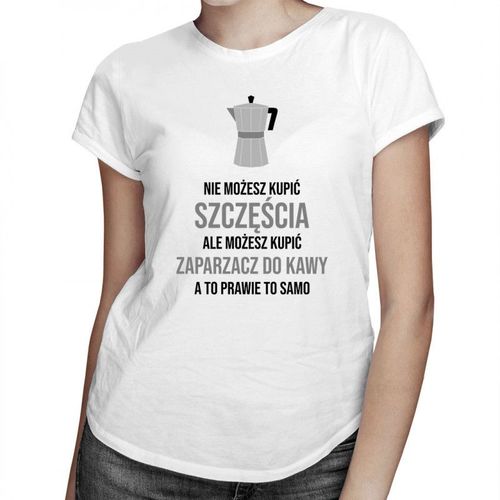 Nie możesz kupić szczęścia, ale możesz kupić zaparzacz do kawy, a to prawie to samo - damska koszulka z nadrukiem 69.00PLN