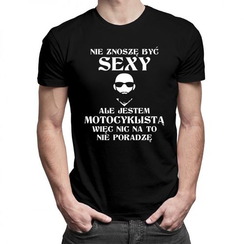 Nie znoszę być sexy, ale jestem motocyklistą - męska koszulka z nadrukiem 69.00PLN