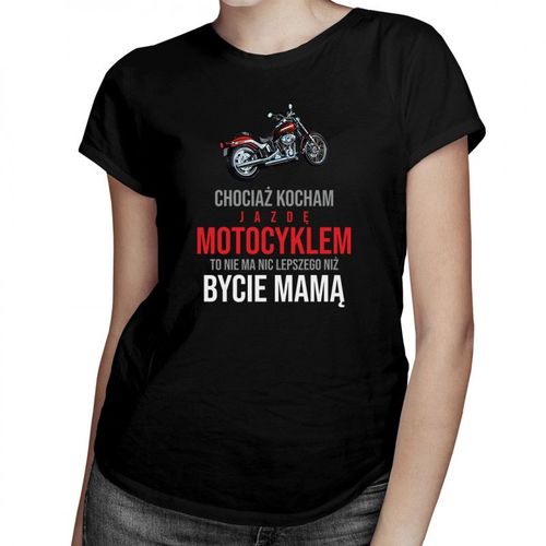 Chociaż kocham jazdę motocyklem - mama – damska koszulka z nadrukiem 69.00PLN